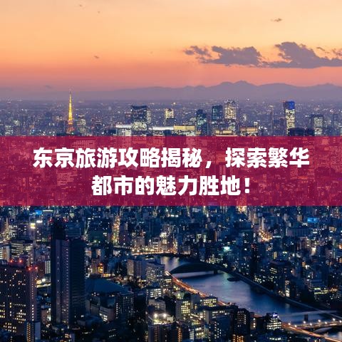 东京旅游攻略揭秘，探索繁华都市的魅力胜地！