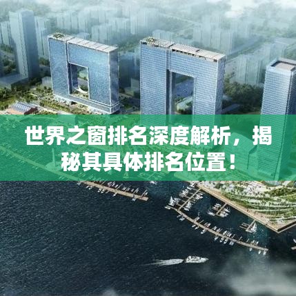 世界之窗排名深度解析，揭秘其具体排名位置！
