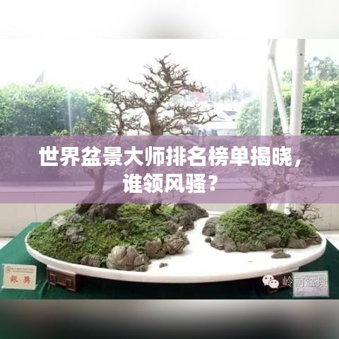 世界盆景大师排名榜单揭晓，谁领风骚？