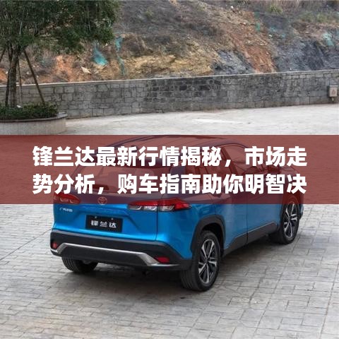 锋兰达最新行情揭秘，市场走势分析，购车指南助你明智决策！