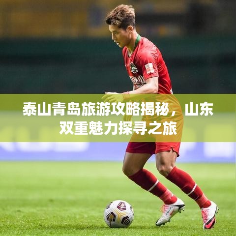 泰山青岛旅游攻略揭秘，山东双重魅力探寻之旅