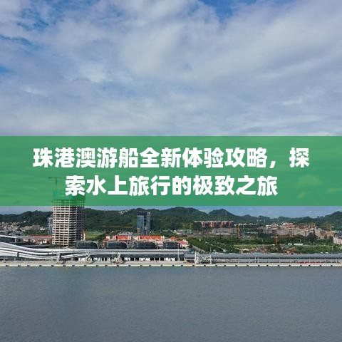 珠港澳游船全新体验攻略，探索水上旅行的极致之旅
