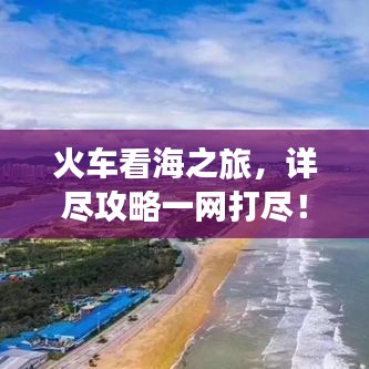 火车看海之旅，详尽攻略一网打尽！