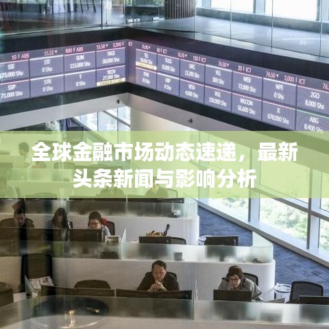 全球金融市场动态速递，最新头条新闻与影响分析