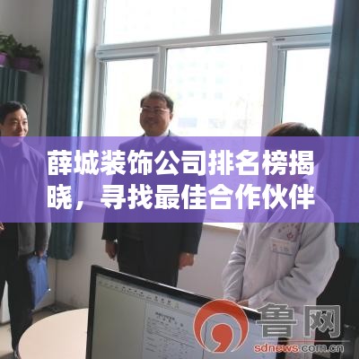 薛城装饰公司排名榜揭晓，寻找最佳合作伙伴，专业装饰公司推荐！