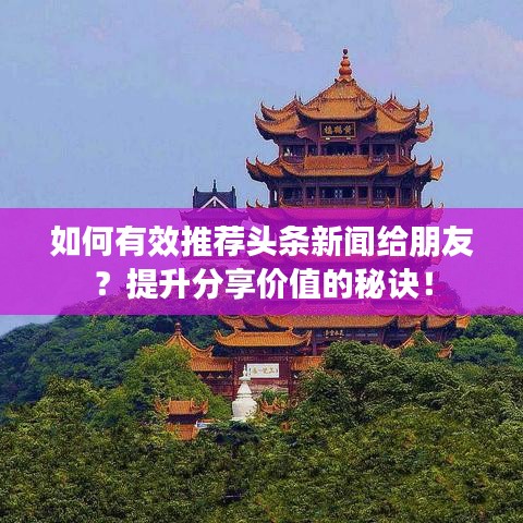 如何有效推荐头条新闻给朋友？提升分享价值的秘诀！