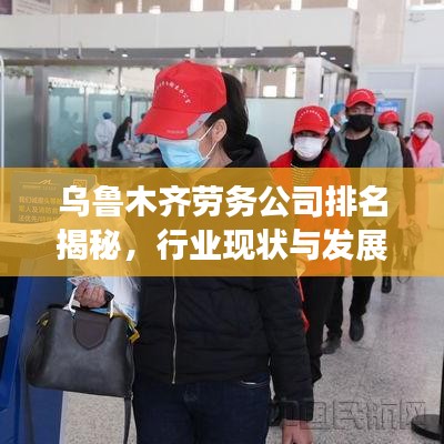 乌鲁木齐劳务公司排名揭秘，行业现状与发展趋势深度剖析