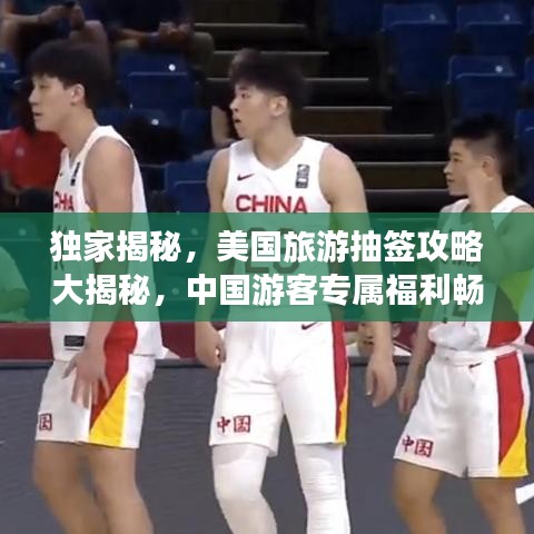 独家揭秘，美国旅游抽签攻略大揭秘，中国游客专属福利畅游美国！