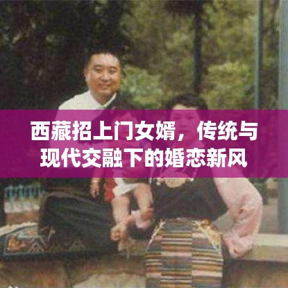 西藏招上门女婿，传统与现代交融下的婚恋新风尚