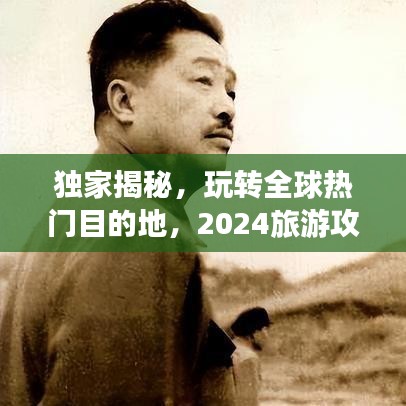 独家揭秘，玩转全球热门目的地，2024旅游攻略指南来袭！