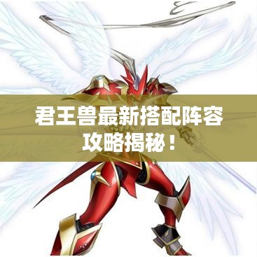 君王兽最新搭配阵容攻略揭秘！