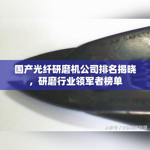 国产光纤研磨机公司排名揭晓，研磨行业领军者榜单