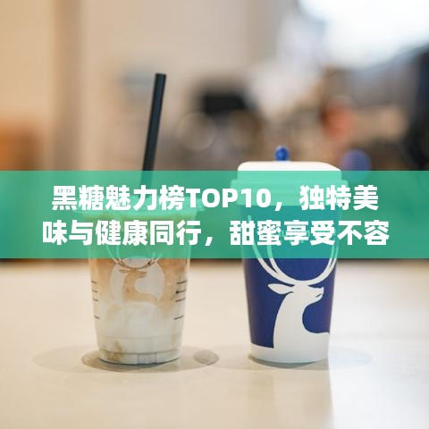黑糖魅力榜TOP10，独特美味与健康同行，甜蜜享受不容错过