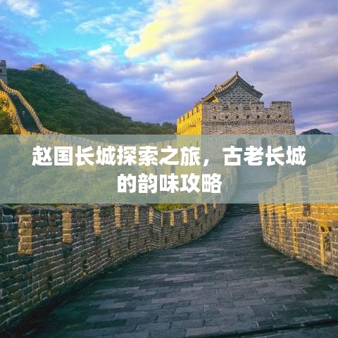 赵国长城探索之旅，古老长城的韵味攻略