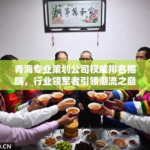 青海专业策划公司权威排名揭晓，行业领军者引领潮流之巅！
