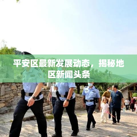 平安区最新发展动态，揭秘地区新闻头条