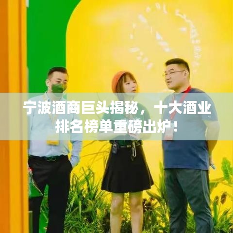 宁波酒商巨头揭秘，十大酒业排名榜单重磅出炉！