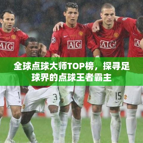 全球点球大师TOP榜，探寻足球界的点球王者霸主