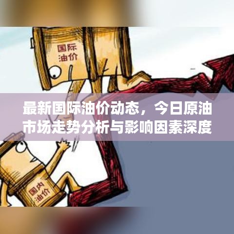 最新国际油价动态，今日原油市场走势分析与影响因素深度解读