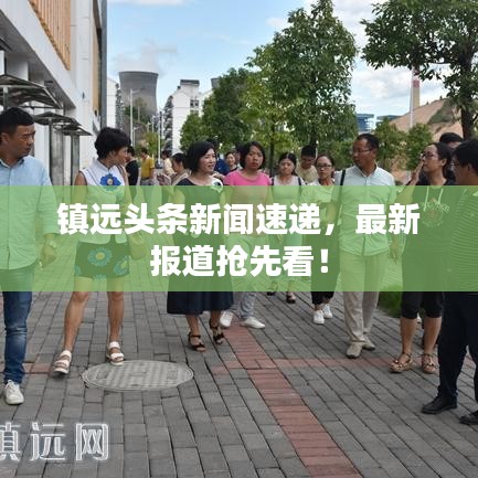 镇远头条新闻速递，最新报道抢先看！