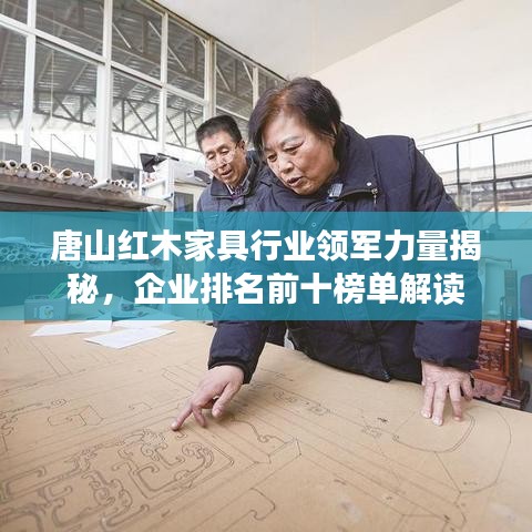 唐山红木家具行业领军力量揭秘，企业排名前十榜单解读