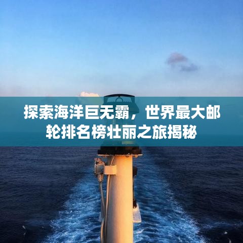 探索海洋巨无霸，世界最大邮轮排名榜壮丽之旅揭秘