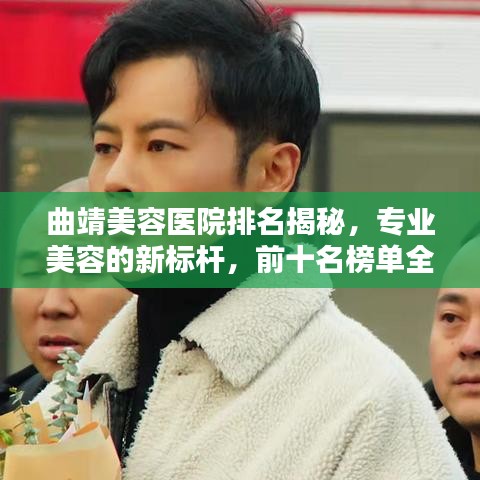 曲靖美容医院排名揭秘，专业美容的新标杆，前十名榜单全解析