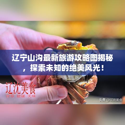 辽宁山沟最新旅游攻略图揭秘，探索未知的绝美风光！