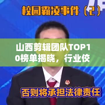 山西剪辑团队TOP10榜单揭晓，行业佼佼者大揭秘！