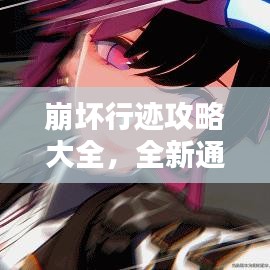 崩坏行迹攻略大全，全新通关指南助你轻松获胜！