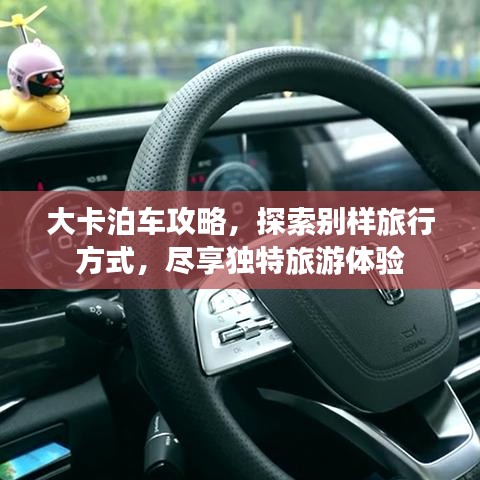 大卡泊车攻略，探索别样旅行方式，尽享独特旅游体验