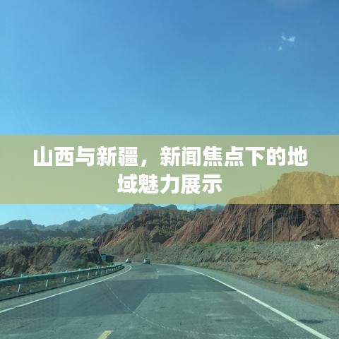 山西与新疆，新闻焦点下的地域魅力展示