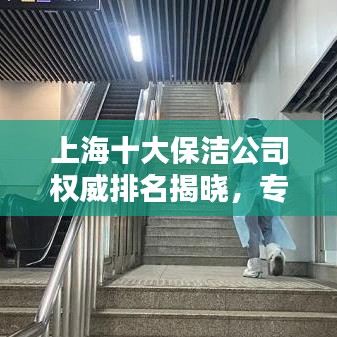 上海十大保洁公司权威排名揭晓，专业清洁服务全面解析