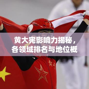 黄大宪影响力揭秘，各领域排名与地位概览