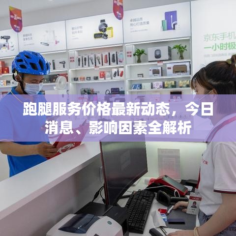 跑腿服务价格最新动态，今日消息、影响因素全解析