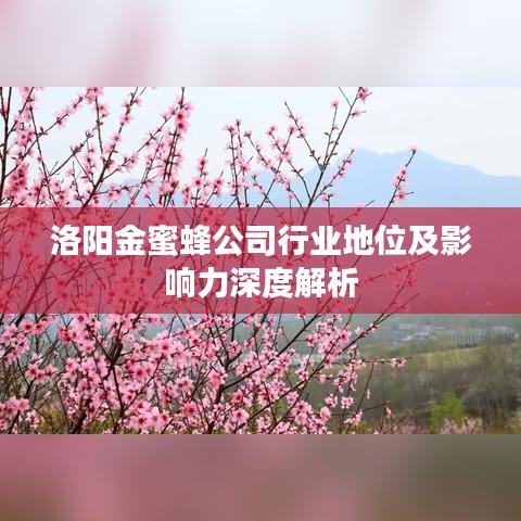 洛阳金蜜蜂公司行业地位及影响力深度解析