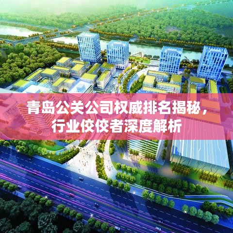 青岛公关公司权威排名揭秘，行业佼佼者深度解析