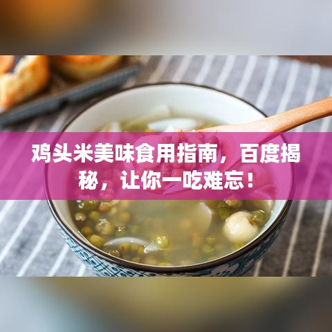 鸡头米美味食用指南，百度揭秘，让你一吃难忘！