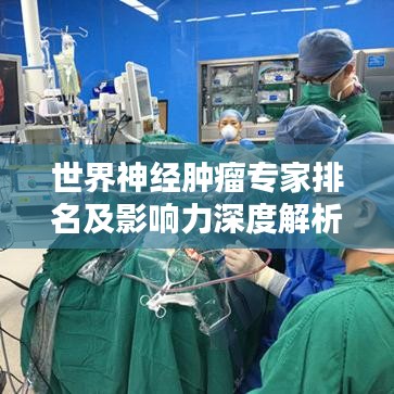 世界神经肿瘤专家排名及影响力深度解析，权威榜单揭秘专家实力！