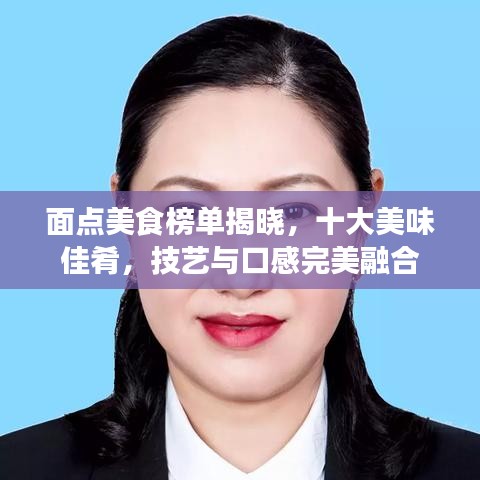 面点美食榜单揭晓，十大美味佳肴，技艺与口感完美融合