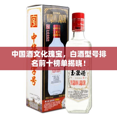 中国酒文化瑰宝，白酒型号排名前十榜单揭晓！