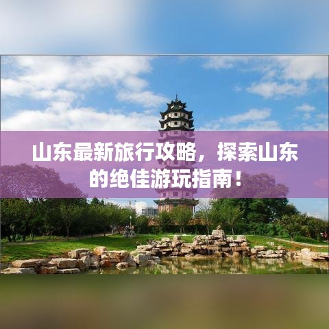 山东最新旅行攻略，探索山东的绝佳游玩指南！