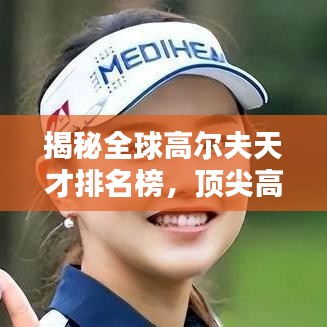 揭秘全球高尔夫天才排名榜，顶尖高手荣耀之路全解析