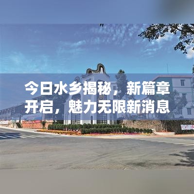 今日水乡揭秘，新篇章开启，魅力无限新消息速递