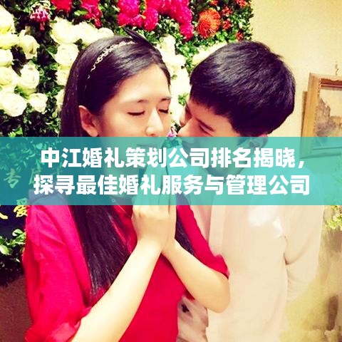 中江婚礼策划公司排名揭晓，探寻最佳婚礼服务与管理公司！