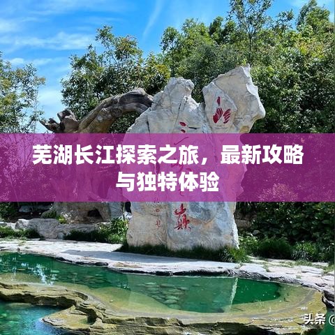 芜湖长江探索之旅，最新攻略与独特体验