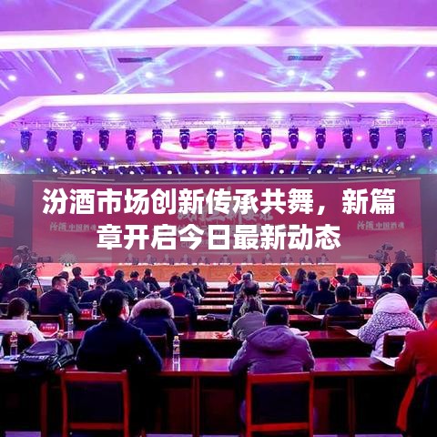 汾酒市场创新传承共舞，新篇章开启今日最新动态