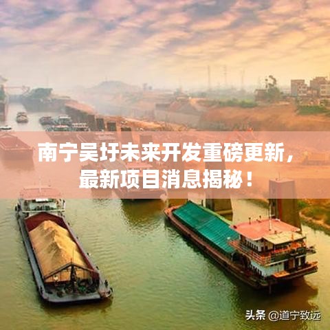 南宁吴圩未来开发重磅更新，最新项目消息揭秘！