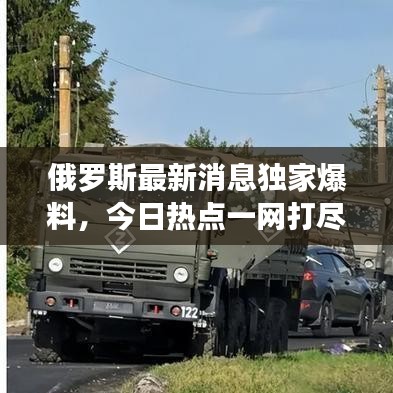 俄罗斯最新消息独家爆料，今日热点一网打尽！
