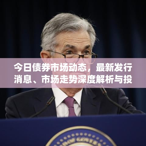 今日债券市场动态，最新发行消息、市场走势深度解析与投资策略指南